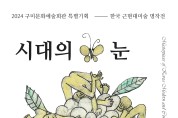 구미문화예술회관, 구미 최초 한국 근현대 미술 명작전 '시대의 눈' 열어!